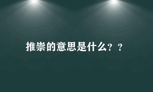 推崇的意思是什么？？