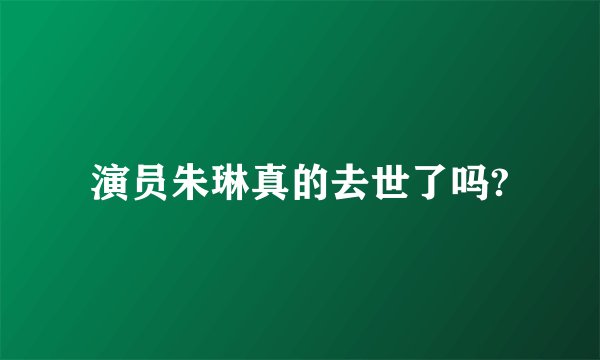 演员朱琳真的去世了吗?