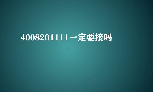 4008201111一定要接吗