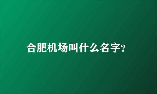 合肥机场叫什么名字？