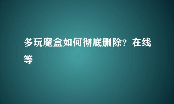 多玩魔盒如何彻底删除？在线等
