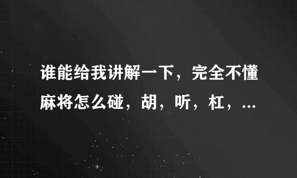 谁能给我讲解一下，完全不懂麻将怎么碰，胡，听，杠，岭上开花。一点都不了解。普通的麻将玩法就好，帮我