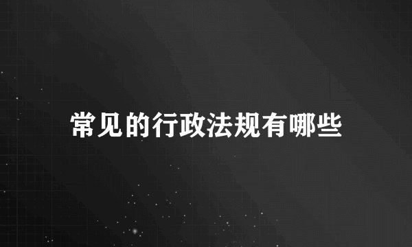 常见的行政法规有哪些