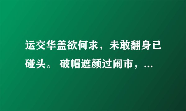 运交华盖欲何求，未敢翻身已碰头。 破帽遮颜过闹市，漏船载酒泛中流。意思
