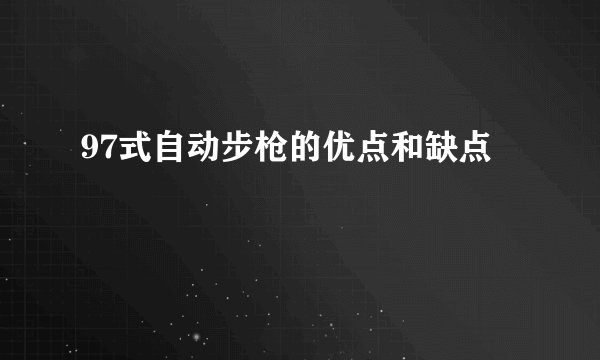 97式自动步枪的优点和缺点