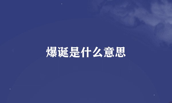 爆诞是什么意思