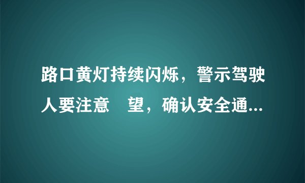 路口黄灯持续闪烁，警示驾驶人要注意瞭望，确认安全通过。这样对吗？