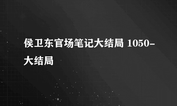 侯卫东官场笔记大结局 1050-大结局