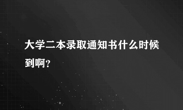 大学二本录取通知书什么时候到啊？