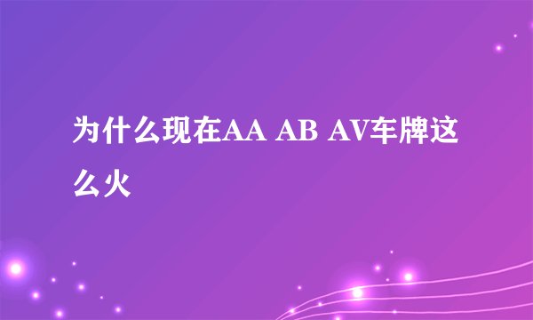 为什么现在AA AB AV车牌这么火