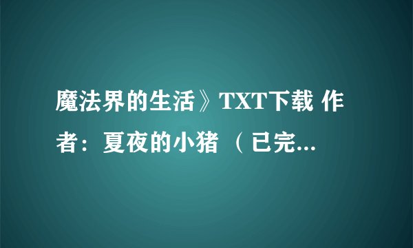 魔法界的生活》TXT下载 作者：夏夜的小猪 （已完结） [HP同人 VIP完结]