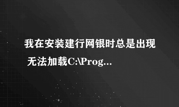 我在安装建行网银时总是出现 无法加载C:\Program Files\CCBComponents\Detector 不知道是怎么回事？