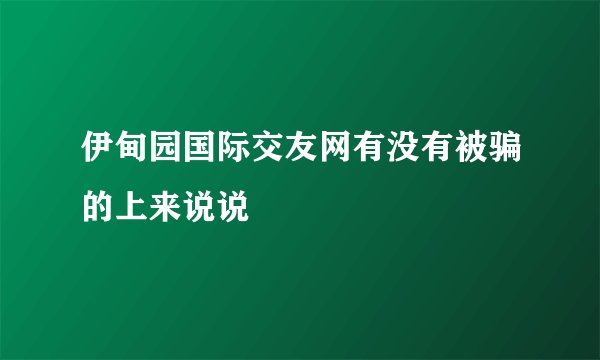 伊甸园国际交友网有没有被骗的上来说说