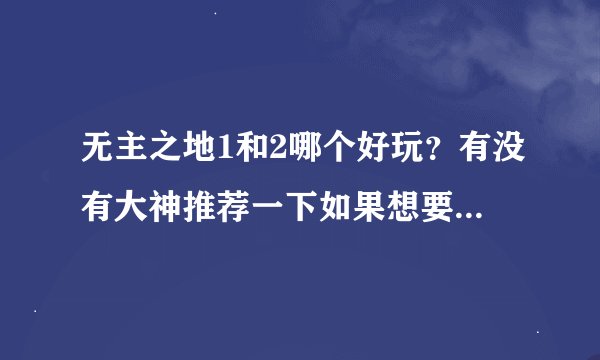 无主之地1和2哪个好玩？有没有大神推荐一下如果想要好好玩儿，有什么好点儿的实用点儿的建议