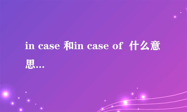in case 和in case of  什么意思`什么区别``