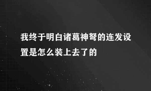 我终于明白诸葛神弩的连发设置是怎么装上去了的