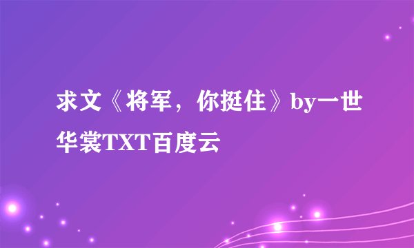 求文《将军，你挺住》by一世华裳TXT百度云