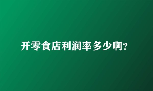 开零食店利润率多少啊？