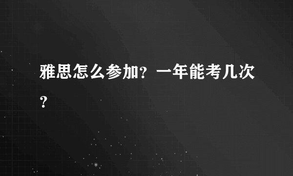 雅思怎么参加？一年能考几次？