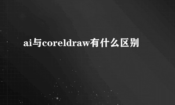 ai与coreldraw有什么区别