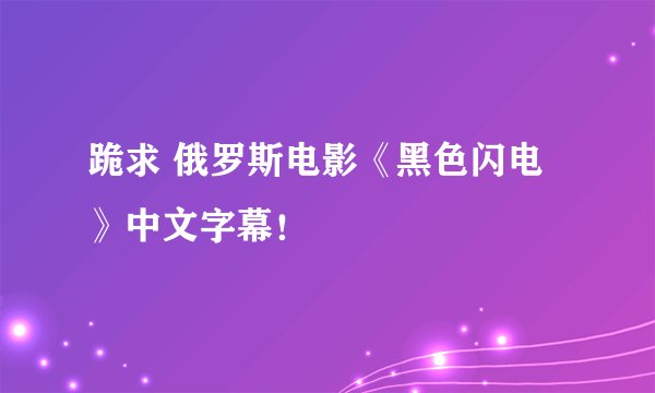 跪求 俄罗斯电影《黑色闪电》中文字幕！
