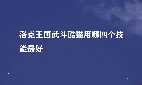 洛克王国武斗酷猫用哪四个技能最好