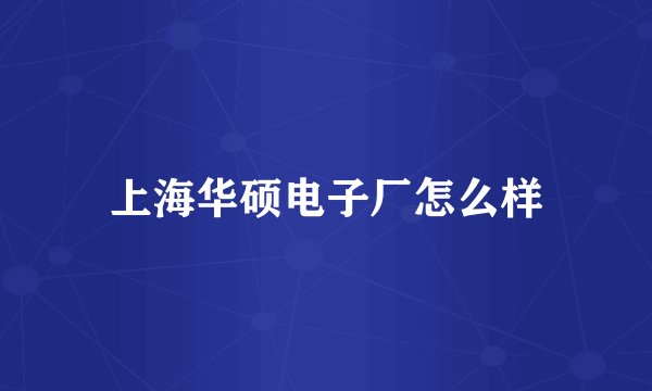 上海华硕电子厂怎么样