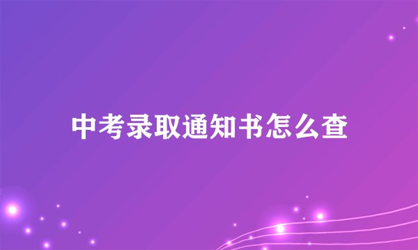 中考录取通知书怎么查