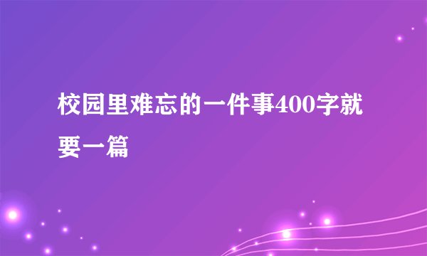 校园里难忘的一件事400字就要一篇