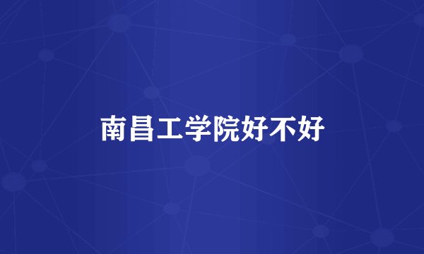 南昌工学院好不好