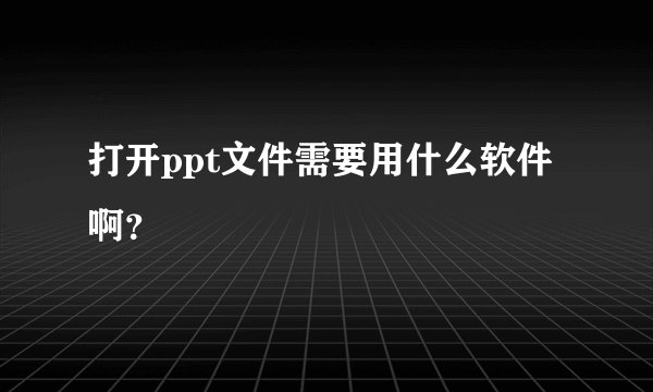 打开ppt文件需要用什么软件啊？