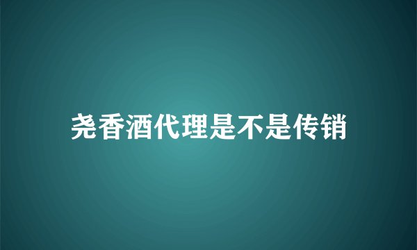 尧香酒代理是不是传销