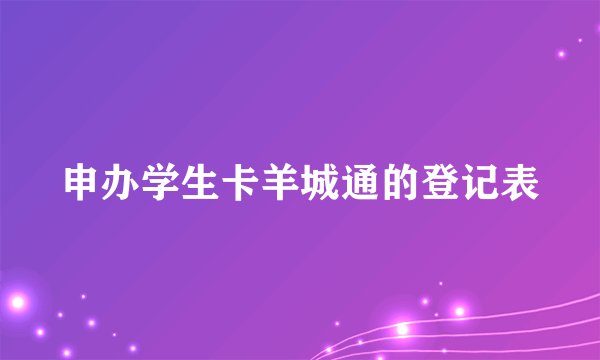申办学生卡羊城通的登记表