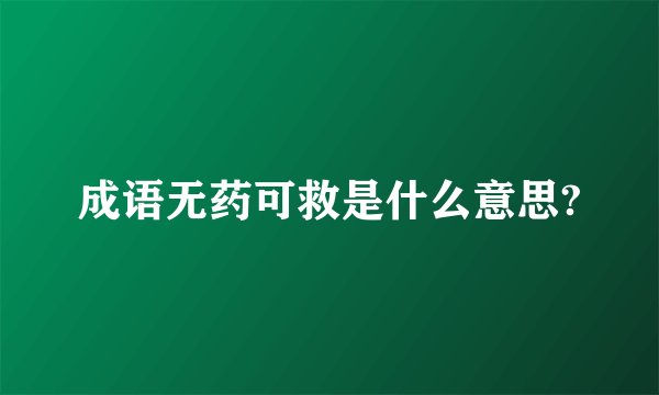 成语无药可救是什么意思?