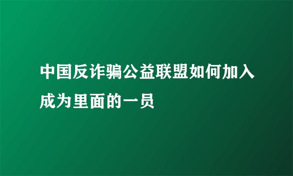 中国反诈骗公益联盟如何加入成为里面的一员