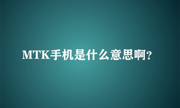 MTK手机是什么意思啊？