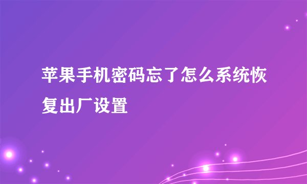 苹果手机密码忘了怎么系统恢复出厂设置