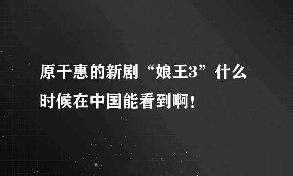 原干惠的新剧“娘王3”什么时候在中国能看到啊！