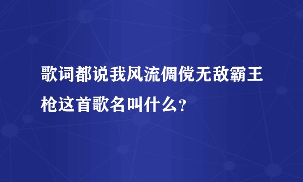 歌词都说我风流倜傥无敌霸王枪这首歌名叫什么？