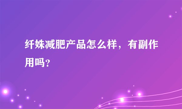 纤姝减肥产品怎么样，有副作用吗？
