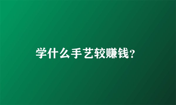 学什么手艺较赚钱？