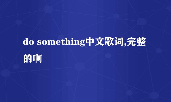 do something中文歌词,完整的啊