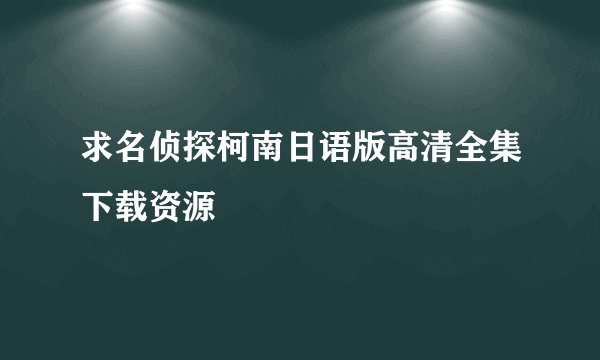 求名侦探柯南日语版高清全集下载资源