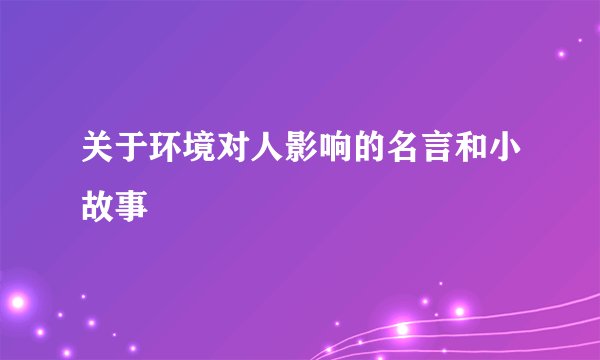 关于环境对人影响的名言和小故事