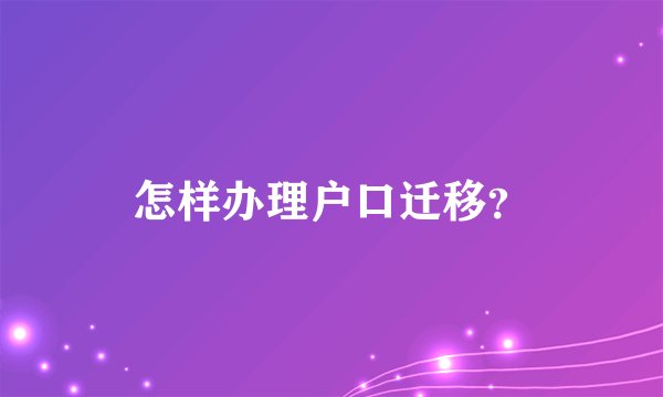 怎样办理户口迁移？