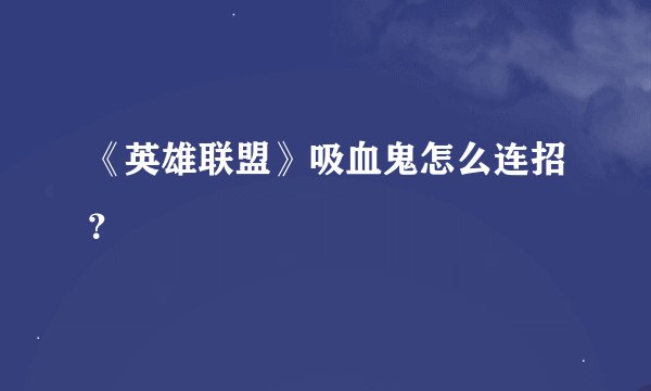 《英雄联盟》吸血鬼怎么连招？