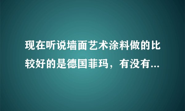 现在听说墙面艺术涂料做的比较好的是德国菲玛，有没有人知道他做的如何，效果好吗。
