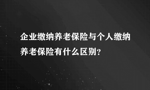 企业缴纳养老保险与个人缴纳养老保险有什么区别？