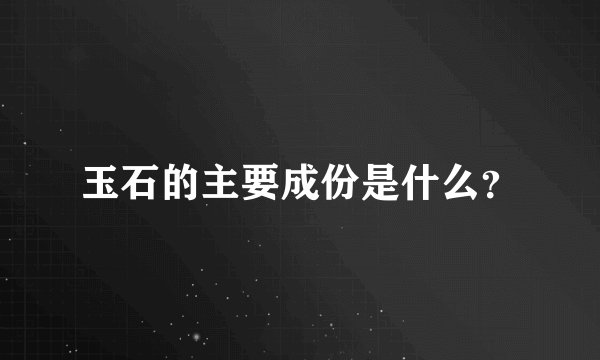 玉石的主要成份是什么？