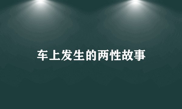 车上发生的两性故事